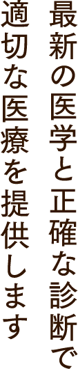 最新の医学と性格な診断で適切な医療を提供します