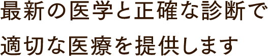 最新の医学と性格な診断で適切な医療を提供します